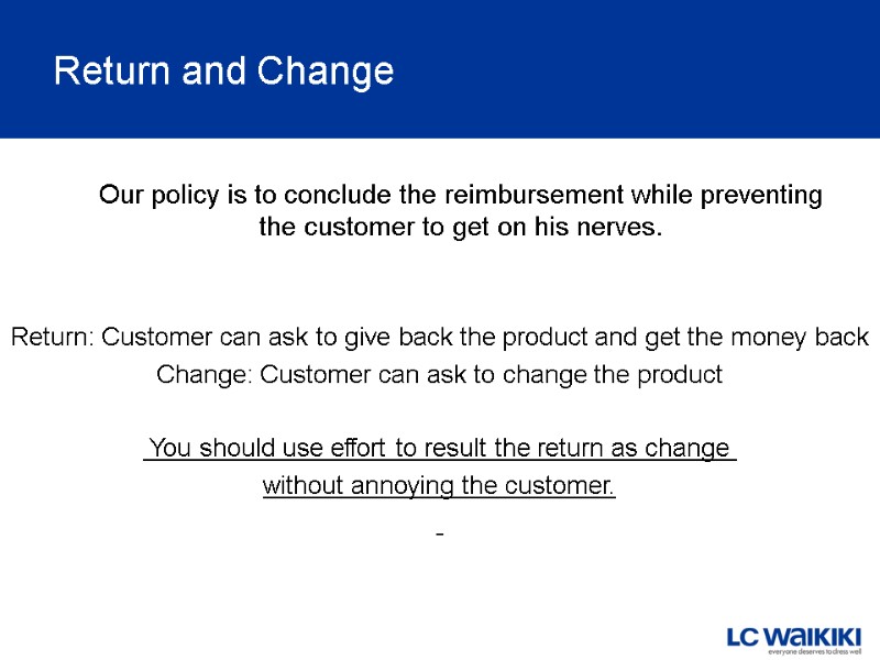 Return and Change Our policy is to conclude the reimbursement while preventing the customer